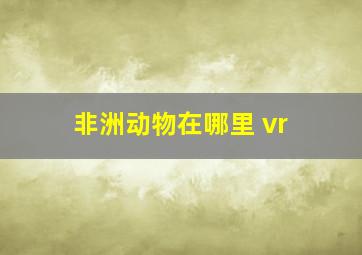 非洲动物在哪里 vr